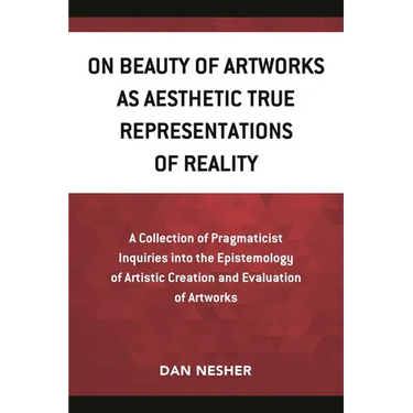 On Beauty of Artworks as Aesthetic True Representations of Reality: A Collection of Pragmaticist Inquires Into the Epistemology of Artistic Creation a