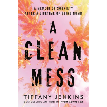 A Clean Mess: A Memoir of Sobriety After a Lifetime of Being Numb