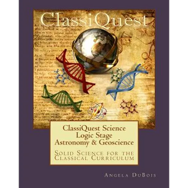 ClassiQuest Science: Logic Stage Astronomy & Geoscience: Solid Science for the Classical Curriculum