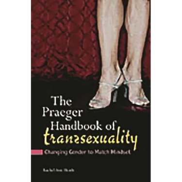 The Praeger Handbook of Transsexuality: Changing Gender to Match Mindset