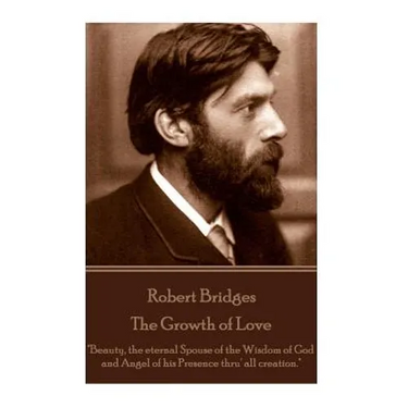 Robert Bridges - The Growth of Love: "Beauty, the eternal Spouse of the Wisdom of God and Angel of his Presence thru' all creation."
