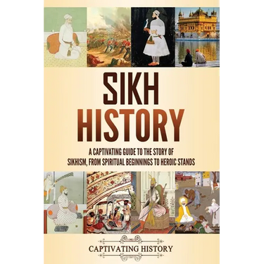 Sikh History: A Captivating Guide to the Story of Sikhism, From Spiritual Beginnings to Heroic Stands