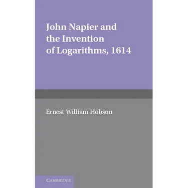 John Napier and the Invention of Logarithms, 1614: A Lecture by E.W. Hobson