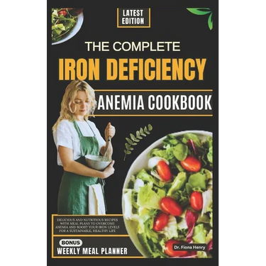 The Complete Iron Deficiency Anemia Cookbook: Delicious and Nutritious Recipes with Meal Plans to Overcome Anemia and Boost Your Iron Levels for a Sus
