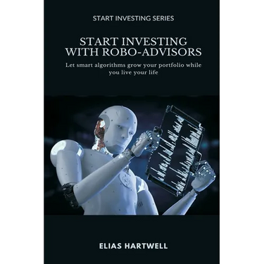 Start Investing with Robo-Advisors: Let smart algorithms grow your portfolio while you live your life