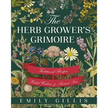 The Herb Grower's Grimoire: Traditional Recipes, Herbal Wisdom, & Ancient Lore