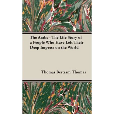 The Arabs - The Life Story of a People Who Have Left Their Deep Impress on the World