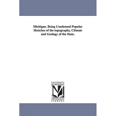 Michigan. Being Condensed Popular Sketches of the topography, Climate and Geology of the State.