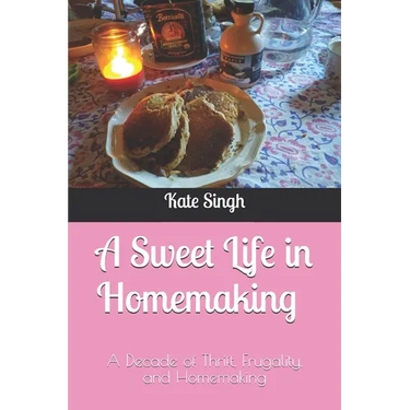 A Sweet Life in Homemaking: A Decade of Thrift, Frugality, and Homemaking
