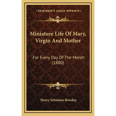Miniature Life Of Mary, Virgin And Mother: For Every Day Of The Month (1880)