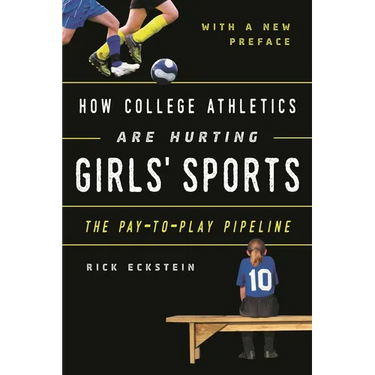 How College Athletics Are Hurting Girls' Sports: The Pay-To-Play Pipeline, with a New Preface