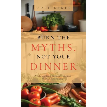 Burn the Myths, Not Your Dinner: A Hilarious Guide to Healthy Cooking Without the Nonsense