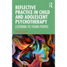 Reflective Practice in Child and Adolescent Psychotherapy: Listening to Young People