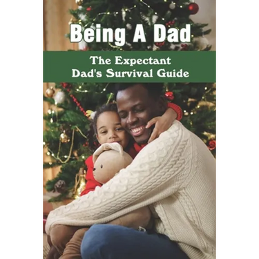 Being A Dad: The Expectant Dad's Survival Guide: Pregnancy Books For Dads