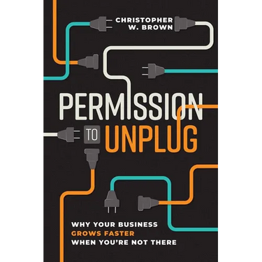Permission to Unplug: Why Your Business Grows Faster When You're Not There