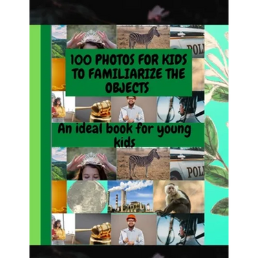100 Photos for Kids to Familiarize the Objects: An Ideal Book for Young Kids