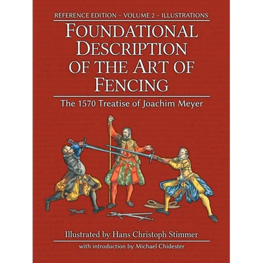 Foundational Description of the Art of Fencing: The 1570 Treatise of Joachim Meyer (Reference Edition Vol. 2)