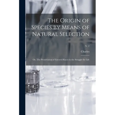 The Origin of Species by Means of Natural Selection; or, The Preservation of Favored Races in the Struggle for Life; v. 2