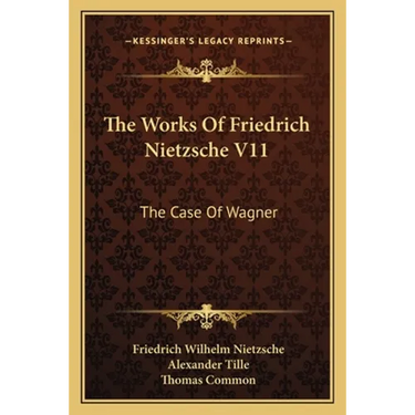 The Works Of Friedrich Nietzsche V11: The Case Of Wagner: The Twilight Of The Idols; Nietsche Contra Wagner