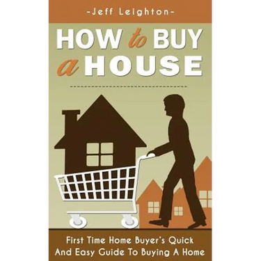 How to Buy a House: First Time Home Buyer's Quick and Easy Guide to Buying a Home