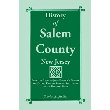 History of Salem County, New Jersey: Being the Story of John Fenwick's Colony, the Oldest English Speaking Settlement on the Delaware River