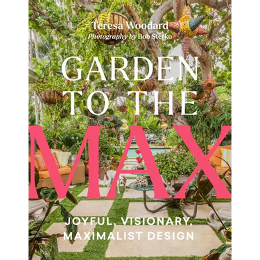 Garden to the Max: Joyful, Visionary, Maximalist Design