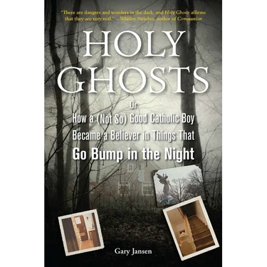 Holy Ghosts: Or, How a (Not So) Good Catholic Boy Became a Believer in Things That Go Bump in the Night