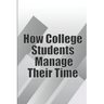 How College Students Manage Their Time: The Complete Guide to College Success: Learn Time Management Skills and Lead a Stress-Free Life