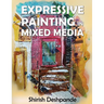 Expressive Painting in Mixed Media: Learn to Paint Stunning Mixed-Media Paintings in 10 Step-by-Step Exercises