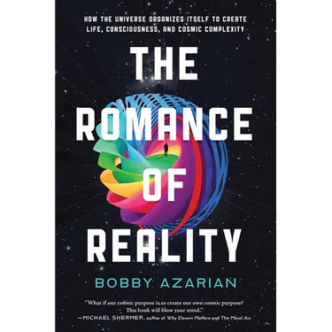 The Romance of Reality: How the Universe Organizes Itself to Create Life, Consciousness, and Cosmic Complexity