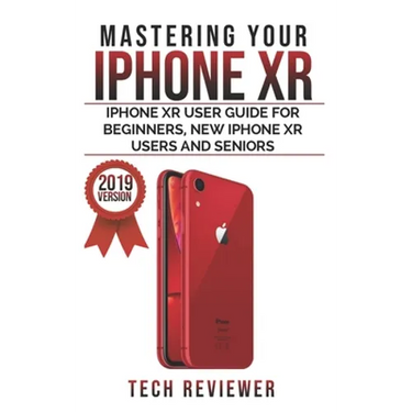 Mastering your iPhone XR: iPhone XR User Guide for Beginners, New iPhone XR Users and Seniors