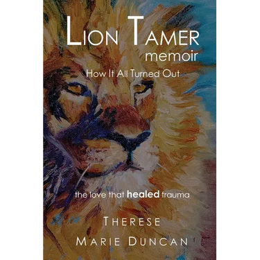 LION TAMER MEMOIR How It All Turned Out: Love That Healed Trauma