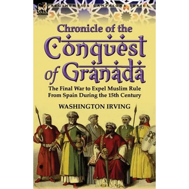 Chronicle of the Conquest of Granada: The Final War to Expel Muslim Rule from Spain During the 15th Century