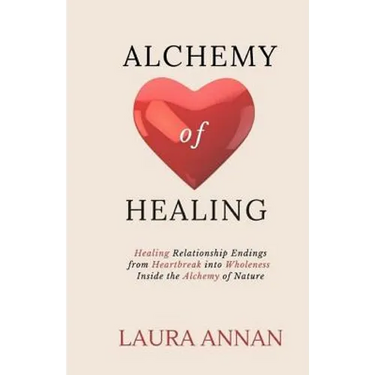 Alchemy of Healing: Healing Relationship Endings From Heartbreak into Wholeness Inside the Alchemy of Nature