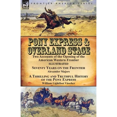 Pony Express & Overland Stage: Two Accounts of the Opening of the American Western Frontier-Seventy Years on the Frontier by Alexander Majors & A Thri
