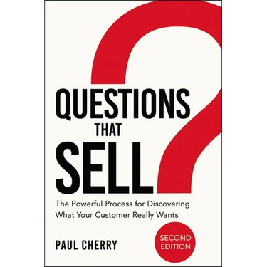 The Questions That Sell: The Powerful Process for Discovering What Your Customer Really Wants