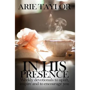 In His Presence: Weekly Devotionals to Uplift, Inspire and to Encourage You