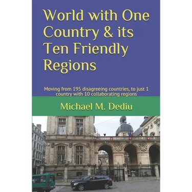 World with One Country & its Ten Friendly Regions: Moving from 195 disagreeing countries, to just 1 country with 10 collaborating regions