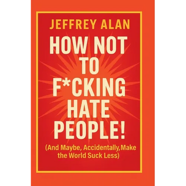 How Not To F*cking Hate People!