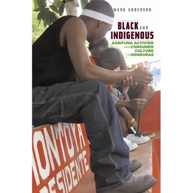 Black and Indigenous: Garifuna Activism and Consumer Culture in Honduras