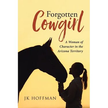 Forgotten Cowgirl: A Woman of Character in the Arizona Territory
