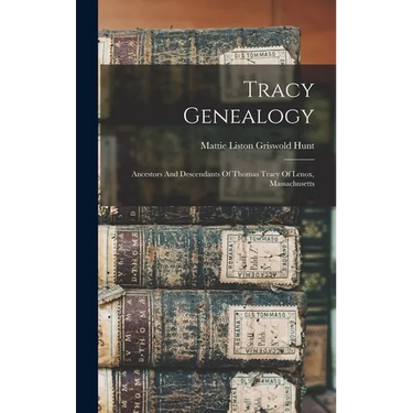 Tracy Genealogy: Ancestors And Descendants Of Thomas Tracy Of Lenox, Massachusetts