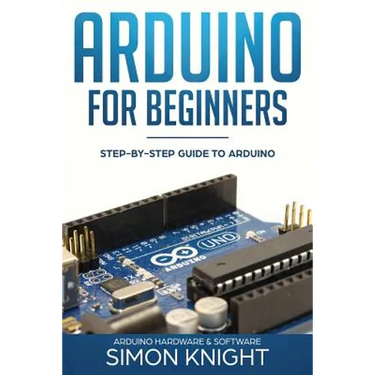 Arduino for Beginners: Step-by-Step Guide to Arduino (Arduino Hardware & Software)