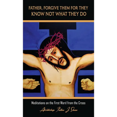 Father, Forgive Them For They Know Not What They Do: Meditations on the First Word from the Cross