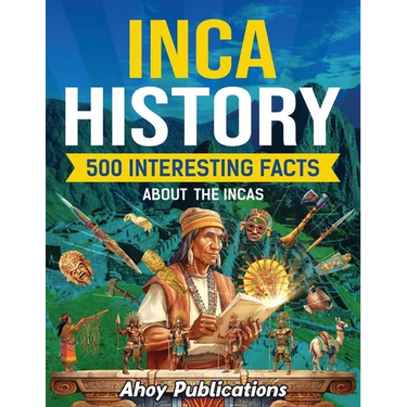 Inca History: 500 Interesting Facts About the Incas