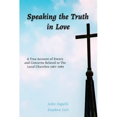 Speaking the Truth in Love: A True Account of Events and Concerns Related to The Local Churches 1987-1989