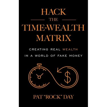 Hack the Time Wealth Matrix: Creating Real Wealth in a World of Fake Money