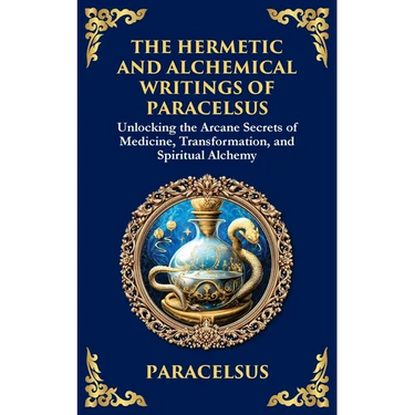 The Hermetic and Alchemical Writings of Paracelsus: Unlocking the Secrets of Nature and Transformation