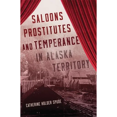 Saloons, Prostitutes, and Temperance in Alaska Territory
