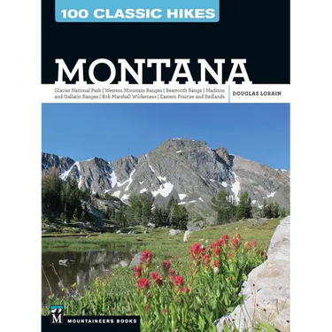 100 Classic Hikes: Montana: Glacier National Park, Western Mountain Ranges, Beartooth Range, Madison and Gallatin Ranges, Bob Marshall Wilderness, Eas